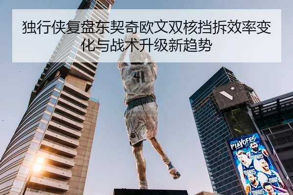 独行侠复盘东契奇欧文双核挡拆效率变化与战术升级新趋势