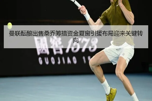 曼联酝酿出售桑乔筹措资金夏窗引援布局迎来关键转向