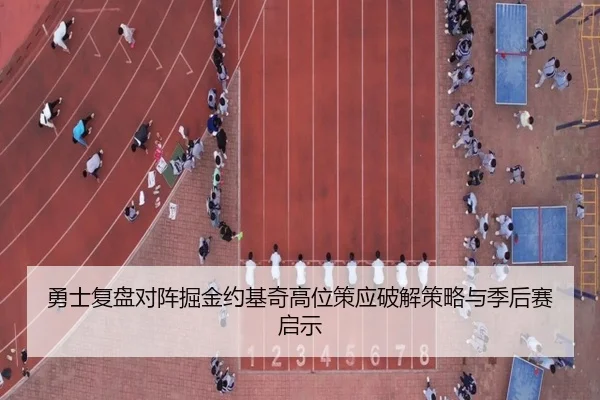勇士复盘对阵掘金约基奇高位策应破解策略与季后赛启示