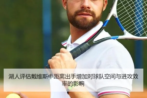 湖人评估戴维斯中距离出手增加对球队空间与进攻效率的影响