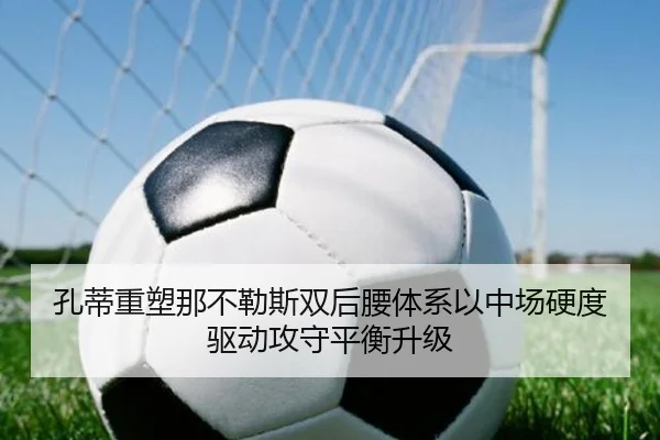 孔蒂重塑那不勒斯双后腰体系以中场硬度驱动攻守平衡升级