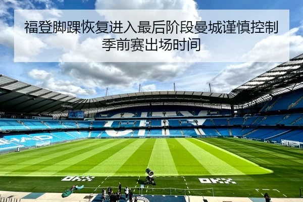 福登脚踝恢复进入最后阶段曼城谨慎控制季前赛出场时间